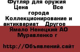 Футляр для оружия › Цена ­ 20 000 - Все города Коллекционирование и антиквариат » Другое   . Ямало-Ненецкий АО,Муравленко г.